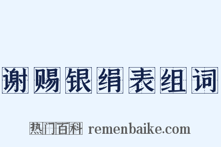 谢赐银绢表组词是什么意思的图片